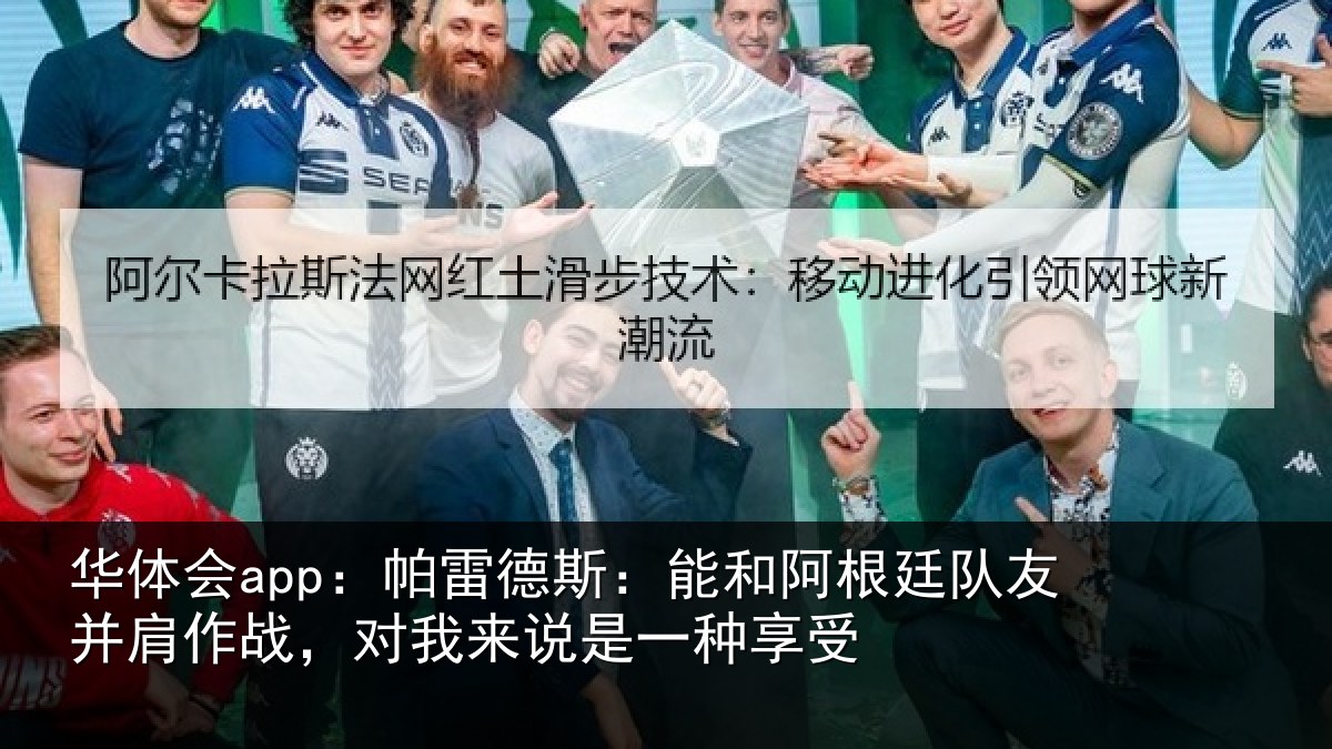 华体会app：帕雷德斯：能和阿根廷队友并肩作战，对我来说是一种享受