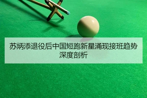 苏炳添退役后中国短跑新星涌现接班趋势深度剖析