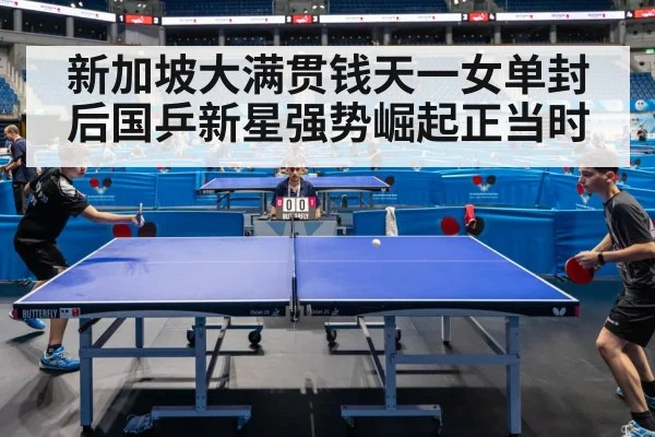 新加坡大满贯钱天一女单封后国乒新星强势崛起正当时